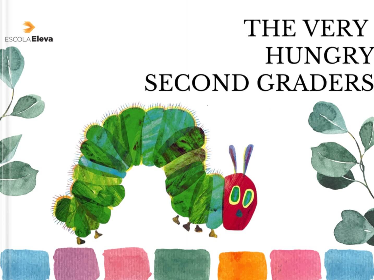 Front cover of a Book Creator digital book titled 'The Very Hungry Second Graders.' The design mimics the style of 'The Very Hungry Caterpillar' by Eric Carle, featuring a brightly colored caterpillar with a red head and green body composed of leafy segments. The background is white with simple illustrations of green leaves on both sides. At the top left corner, the Escola Eleva logo is displayed, and the title is in large black text on the right side. Along the bottom are painted squares in different colors: blue, purple, pink, green, orange, and blue.